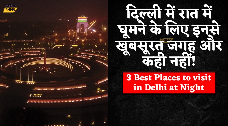 3 Best Places to visit in Delhi at Night- दिल्ली में रात में घूमने के लिए इनसे खूबसूरत जगह और कही नहीं!